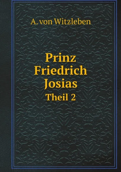 Обложка книги Prinz Friedrich Josias. Theil 2, A. von Witzleben