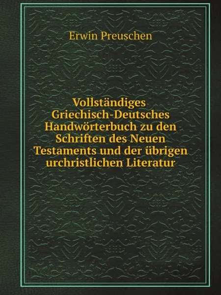 Обложка книги Vollstandiges Griechisch-Deutsches Handworterbuch zu den Schriften des Neuen Testaments und der ubrigen urchristlichen Literatur, Erwin Preuschen