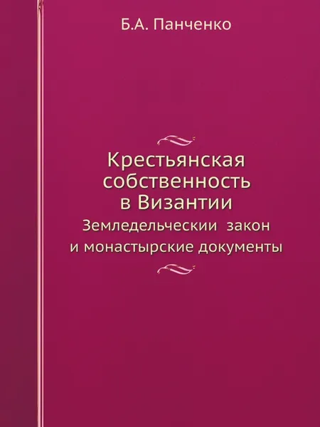 Обложка книги Крестьянская собственность в Византии. Земледельческии? закон и монастырские документы, Б.А. Панченко