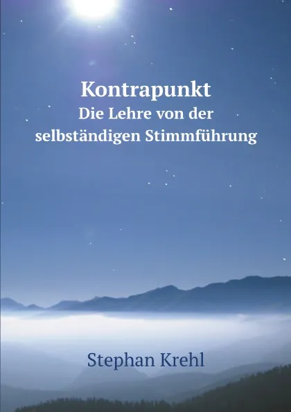 Обложка книги Kontrapunkt. Die Lehre von der selbstandigen Stimmfuhrung, Stephan Krehl