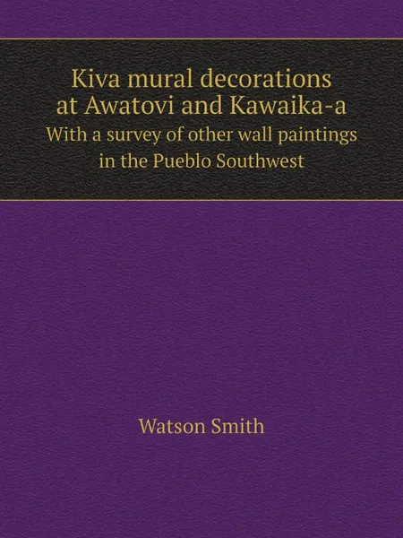 Обложка книги Kiva mural decorations at Awatovi and Kawaika-a. With a survey of other wall paintings in the Pueblo Southwest, Watson Smith