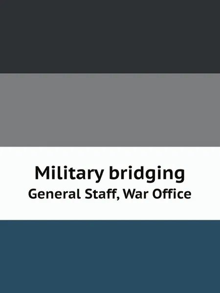 Обложка книги Military bridging. General Staff, War Office, Great Britain. War Office