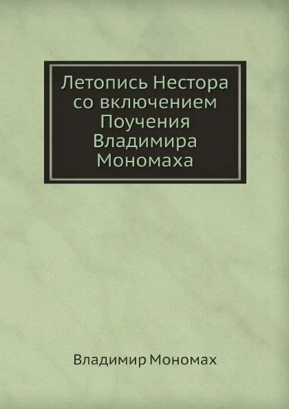 Обложка книги Летопись Нестора со включением Поучения Владимира Мономаха, Владимир Мономах