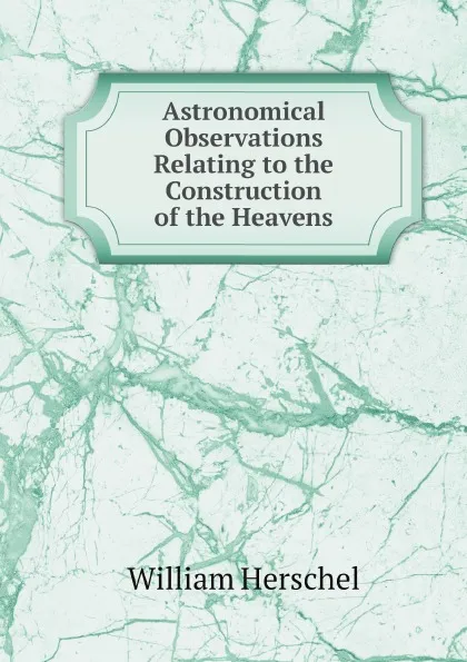 Обложка книги Astronomical Observations Relating to the Construction of the Heavens, William Herschel