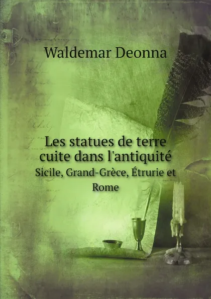 Обложка книги Les statues de terre cuite dans l'antiquite. Sicile, Grand-Grece, Etrurie et Rome, Waldemar Deonna