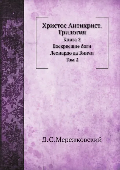 Обложка книги Христос Антихрист. Трилогия. Книга 2. Воскресшие боги. Леонардо да Винчи. Том 2, Д. С. Мережковский