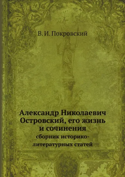 Обложка книги Александр Николаевич Островский, его жизнь и сочинения. сборник историко-литературных статей, В. И. Покровский