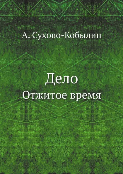 Обложка книги Дело. Отжитое время, А. Сухово-Кобылин