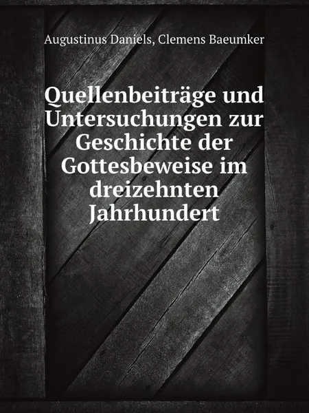 Обложка книги Quellenbeitrage und Untersuchungen zur Geschichte der Gottesbeweise im dreizehnten Jahrhundert, Augustinus Daniels, Clemens Baeumker