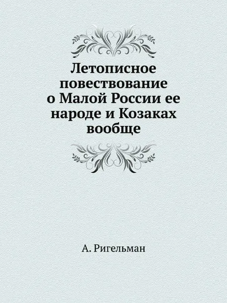 Обложка книги Летописное повествование о Малой России ее народе и Козаках вообще. Части 1-4, А. Ригельман