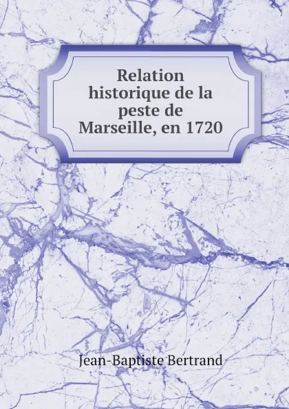 Обложка книги Relation historique de la peste de Marseille, en 1720, Jean-Baptiste Bertrand