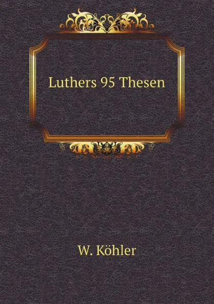 Обложка книги Luthers 95 Thesen, W. Köhler