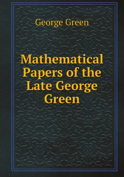 Обложка книги Mathematical Papers of the Late George Green, George Green