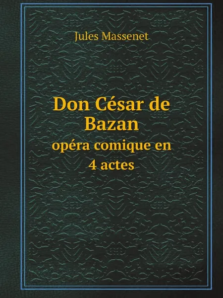 Обложка книги Don Cesar de Bazan. opera comique en 4 actes, Jules Massenet