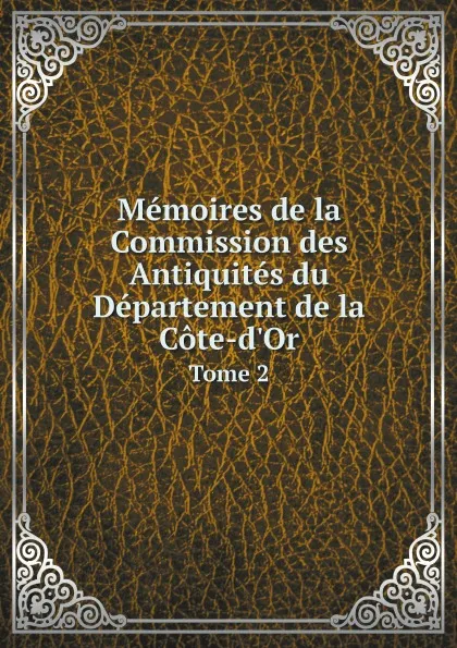 Обложка книги Memoires de la Commission des Antiquites du Departement de la Cote-d'Or. Tome 2, Académie des sciences