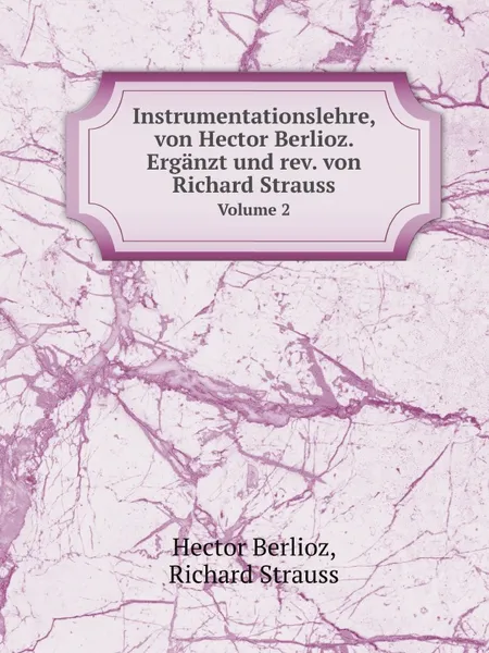 Обложка книги Instrumentationslehre, von Hector Berlioz. Erganzt und rev. von Richard Strauss. Volume 2, Hector Berlioz, Richard Strauss