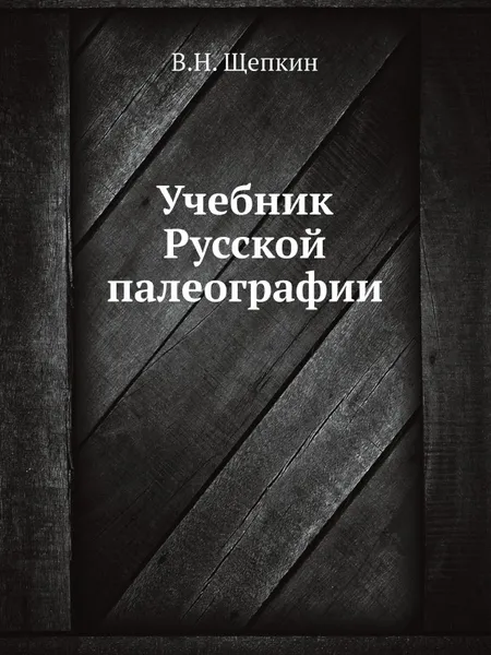 Обложка книги Учебник Русской палеографии, В.Н. Щепкин