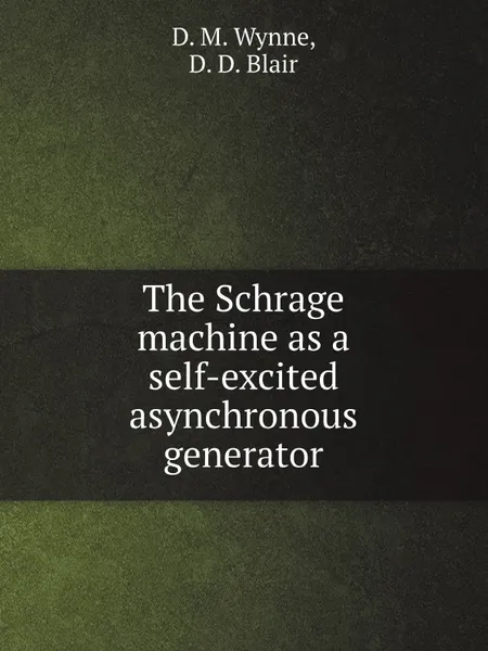 Обложка книги The Schrage machine as a self-excited asynchronous generator, D. M. Wynne, D. D. Blair