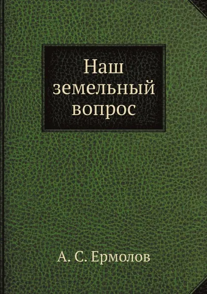 Обложка книги Наш земельный вопрос, А. С. Ермолов