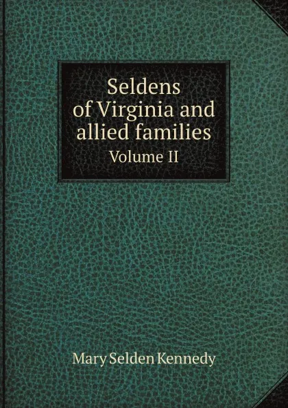 Обложка книги Seldens of Virginia and allied families. Volume II, M.S. Kennedy