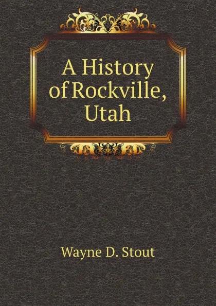 Обложка книги A History of Rockville, Utah, W.D. Stout