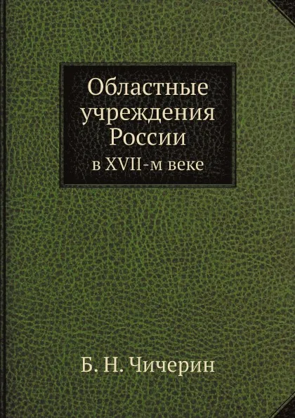 Обложка книги Областные учреждения России. в XVII-м веке, Б. Н. Чичерин