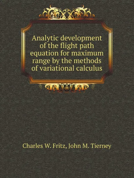 Обложка книги Analytic development of the flight path equation for maximum range by the methods of variational calculus, C.W. Fritz, J.M. Tierney