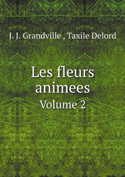 Обложка книги Les fleurs animees. Volume 2, J. J. Grandville ,  Taxile Delord