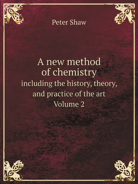 Обложка книги A new method of chemistry. including the history, theory, and practice of the art. Volume 2, Peter Shaw