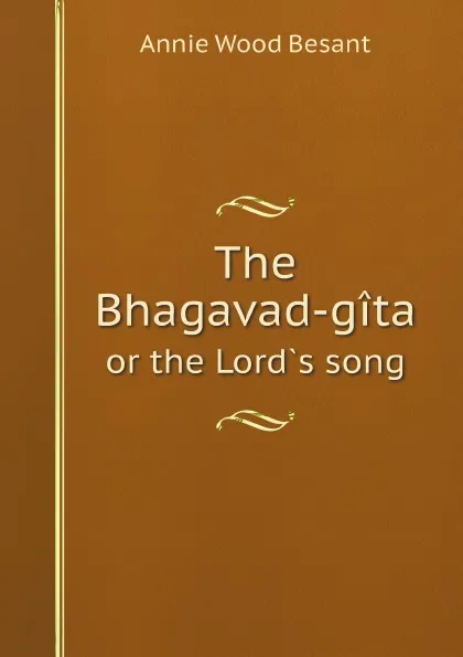 Обложка книги The Bhagavad-gita. or the Lord`s song, Annie Wood Besant