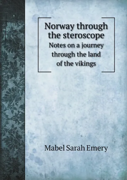 Обложка книги Norway through the steroscope. Notes on a journey through the land of the vikings, M.S. Emery