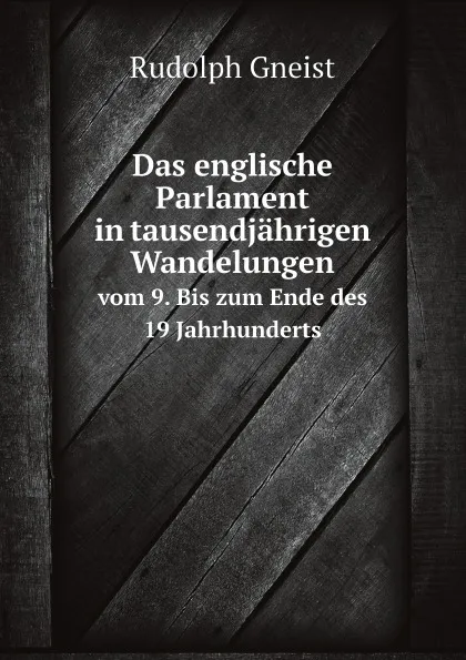 Обложка книги Das englische Parlament in tausendjahrigen Wandelungen. vom 9. Bis zum Ende des 19 Jahrhunderts, Rudolph Gneist