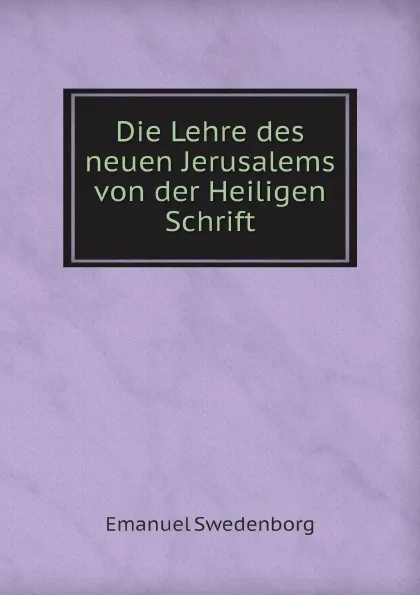 Обложка книги Die Lehre des neuen Jerusalems von der Heiligen Schrift, Emanuel Swedenborg