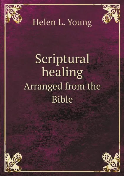 Обложка книги Scriptural healing. Arranged from the Bible, Helen L. Young