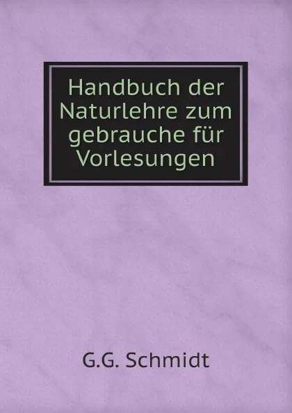 Обложка книги Handbuch der Naturlehre zum gebrauche fur Vorlesungen, G.G. Schmidt