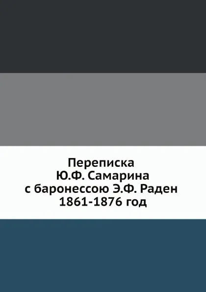 Обложка книги Переписка Ю.Ф. Самарина с баронессою Э.Ф. Раден 1861-1876 год, Ю. Ф. Самарин, Е.Ф. Рахден