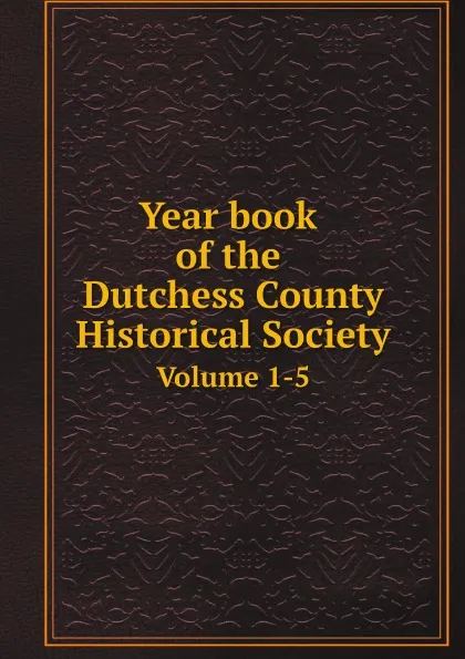 Обложка книги Year book of the Dutchess County Historical Society. Volume 1-5, Неизвестный автор