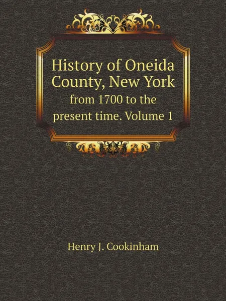 Обложка книги History of Oneida County, New York. from 1700 to the present time. Volume 1, Henry J. Cookinham