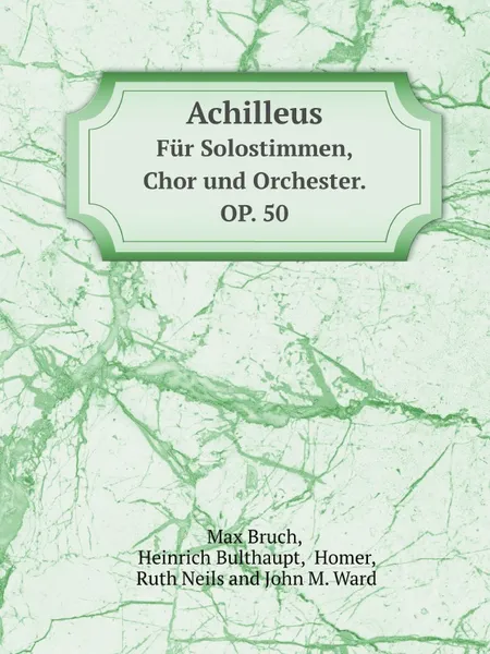 Обложка книги Achilleus. Fur Solostimmen, Chor und Orchester. OP. 50, Max Bruch, Heinrich Bulthaupt, H.R. Neils