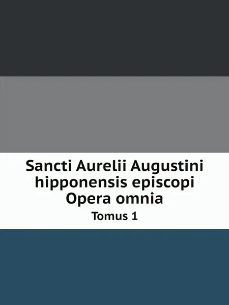 Обложка книги Sancti Aurelii Augustini hipponensis episcopi Opera omnia. Tomus 1, Saint Augustine