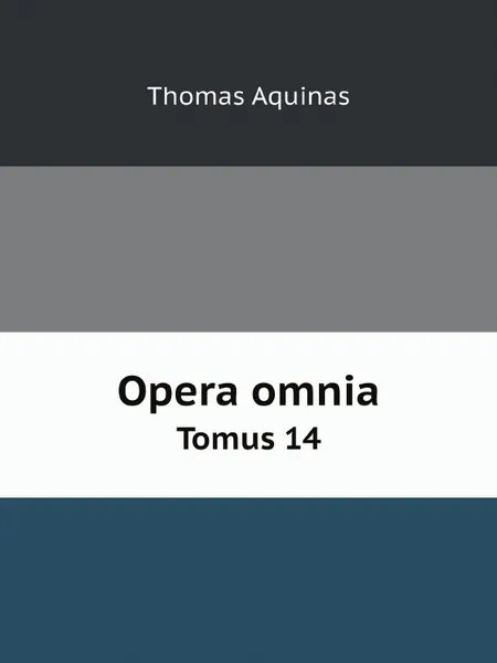 Обложка книги Opera omnia. Tomus 14, Thomas Aquinas