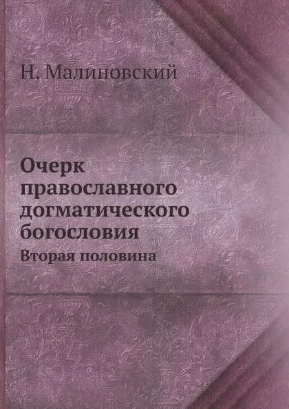 Обложка книги Очерк православного догматического богословия. Вторая половина, Н. Малиновский