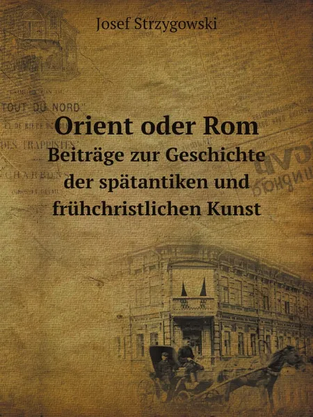 Обложка книги Orient oder Rom. Beitrage zur Geschichte der spatantiken und fruhchristlichen Kunst, Josef Strzygowski