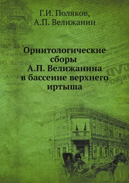 Обложка книги Орнитологические сборы А.П. Велижанина в бассеине верхнего иртыша, Г.И. Поляков, А.П. Велижанин