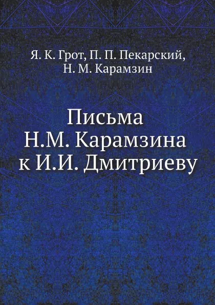 Обложка книги Письма Н.М. Карамзина к И.И. Дмитриеву, Я. К. Грот, П. П. Пекарский, Н. М. Карамзин