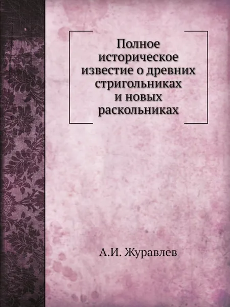 Обложка книги Полное историческое известие о древних стригольниках и новых раскольниках, А.И. Журавлев