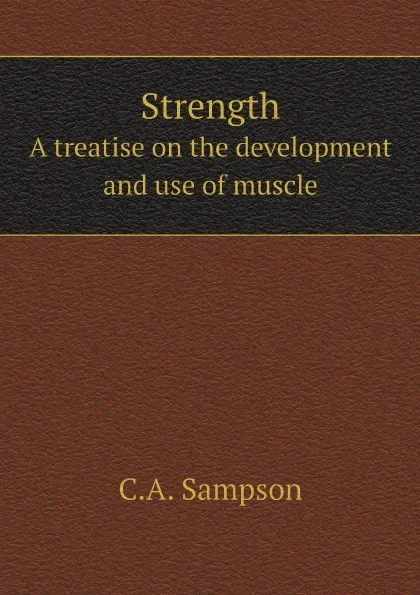 Обложка книги Strength. A treatise on the development and use of muscle, C.A. Sampson