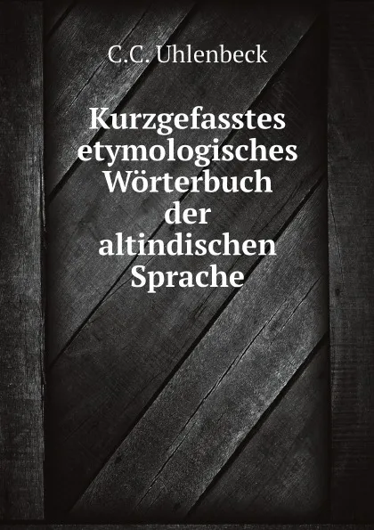 Обложка книги Kurzgefasstes etymologisches Worterbuch der altindischen Sprache, C.C. Uhlenbeck