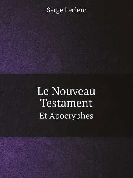 Обложка книги Le Nouveau Testament. Et Apocryphes, Serge Leclerc