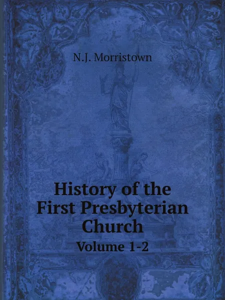 Обложка книги History of the First Presbyterian Church. Volume 1-2, N.J. Morristown